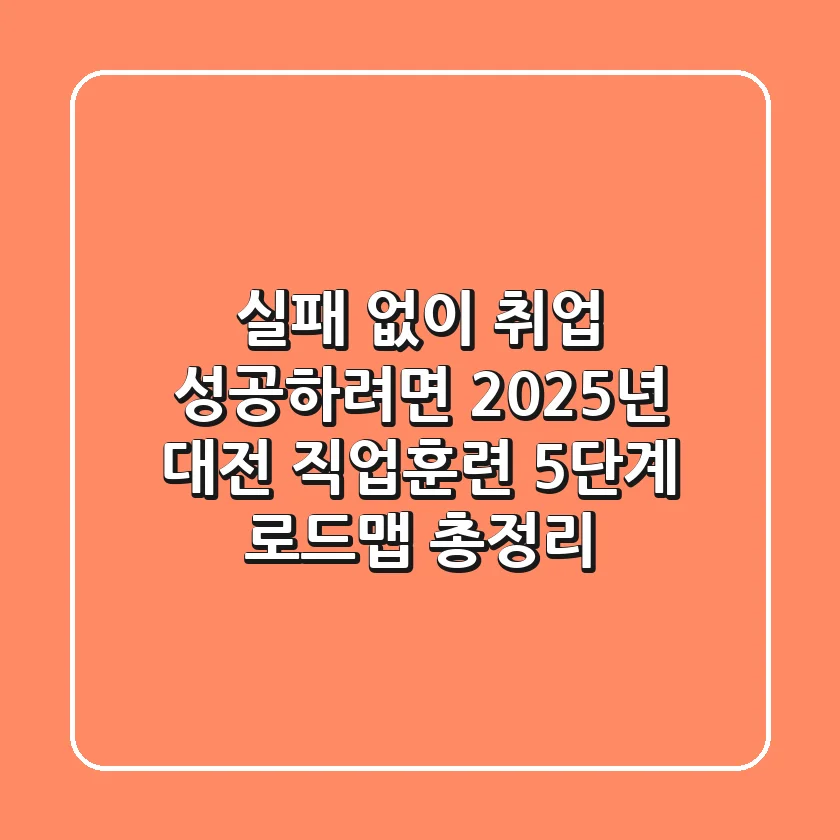 "실패 없이 취업 성공하려면?", 2025년 대전 직업훈련 5단계 로드맵 총정리