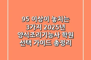 “95% 이상이 놓치는 3가지”, 2025년 양식조리기능사 학원 선택 가이드 총정리