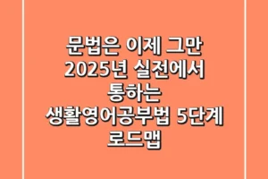 “문법은 이제 그만”, 2025년 실전에서 통하는 생활영어공부법 5단계 로드맵