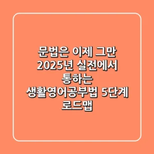 "문법은 이제 그만", 2025년 실전에서 통하는 생활영어공부법 5단계 로드맵