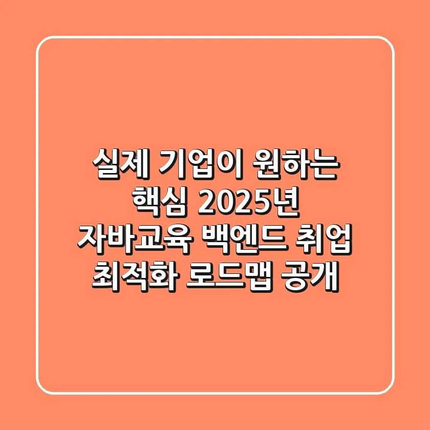 "실제 기업이 원하는 핵심", 2025년 자바교육, 백엔드 취업 최적화 로드맵 공개