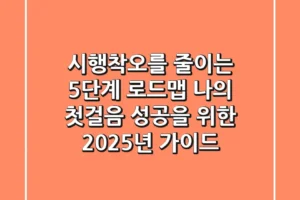“시행착오를 줄이는 5단계 로드맵”, 나의 첫걸음 성공을 위한 2025년 가이드