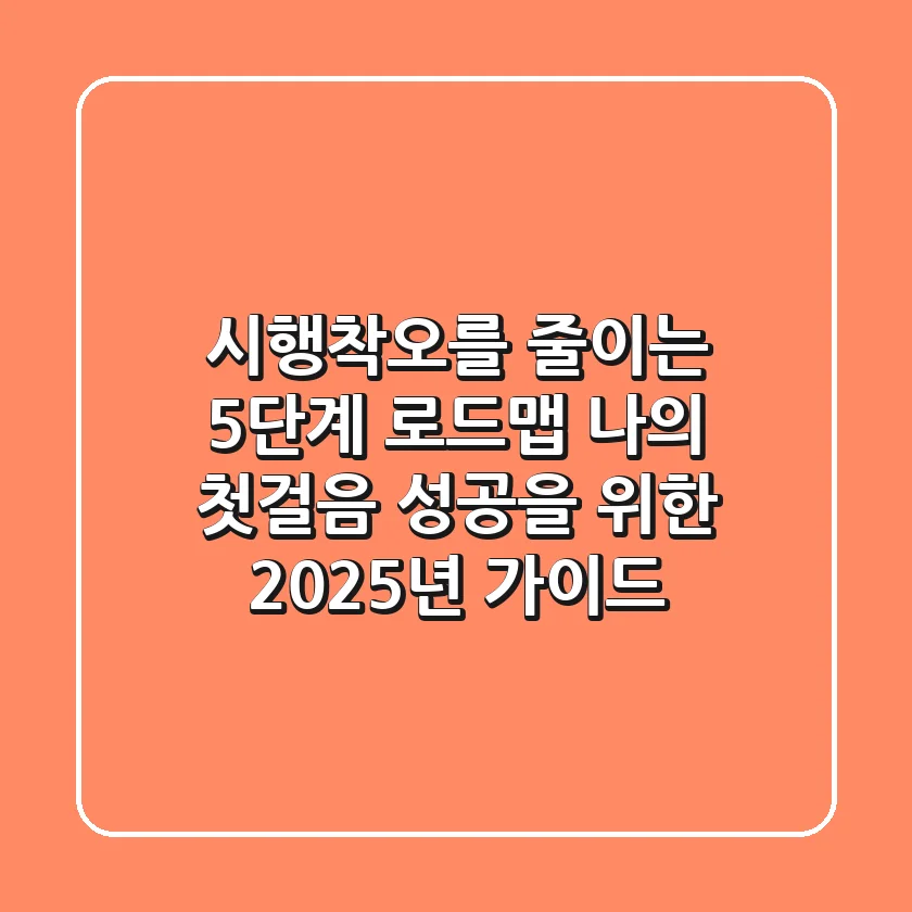 "시행착오를 줄이는 5단계 로드맵", 나의 첫걸음 성공을 위한 2025년 가이드