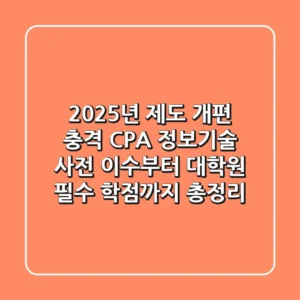"2025년 제도 개편 충격", CPA 정보기술 사전 이수부터 대학원 필수 학점까지 총정리