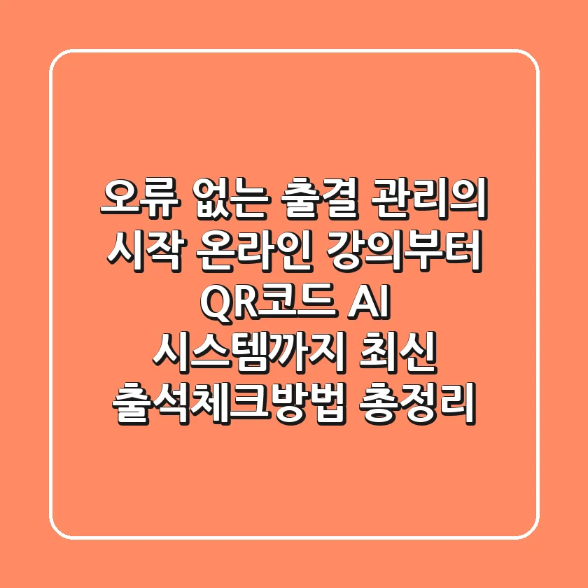 "오류 없는 출결 관리의 시작", 온라인 강의부터 QR코드, AI 시스템까지 최신 출석체크방법 총정리