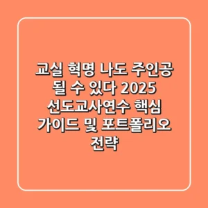 "교실 혁명, 나도 주인공 될 수 있다" 2025 선도교사연수 핵심 가이드 및 포트폴리오 전략