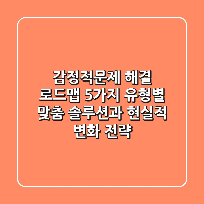 "감정적문제 해결 로드맵", 5가지 유형별 맞춤 솔루션과 현실적 변화 전략