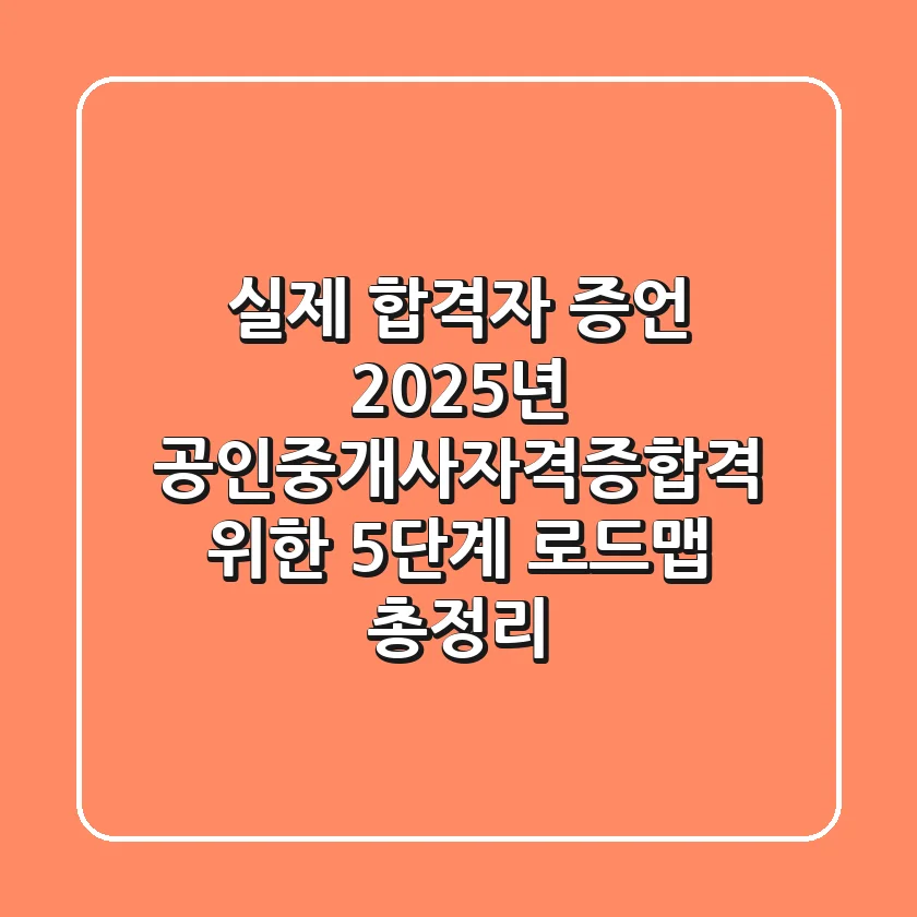 "실제 합격자 증언", 2025년 공인중개사자격증합격 위한 5단계 로드맵 총정리