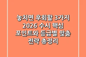 “놓치면 후회할 3가지”, 2026 수시 핵심 포인트와 등급별 맞춤 전략 총정리