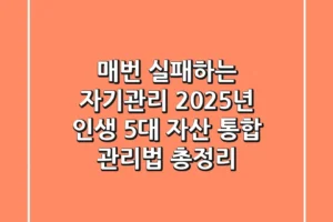“매번 실패하는 자기관리?”, 2025년 인생 5대 자산 통합 관리법 총정리