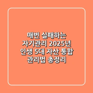 "매번 실패하는 자기관리?", 2025년 인생 5대 자산 통합 관리법 총정리
