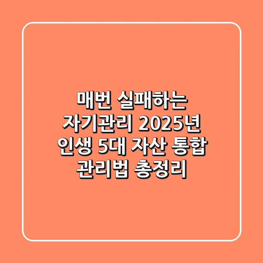 "매번 실패하는 자기관리?", 2025년 인생 5대 자산 통합 관리법 총정리
