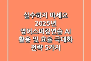“실수하지 마세요”, 2025년 영어스피킹연습: AI 활용 및 효율 극대화 전략 5가지