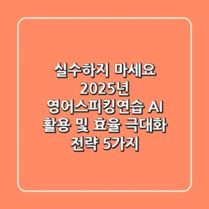 "실수하지 마세요", 2025년 영어스피킹연습: AI 활용 및 효율 극대화 전략 5가지