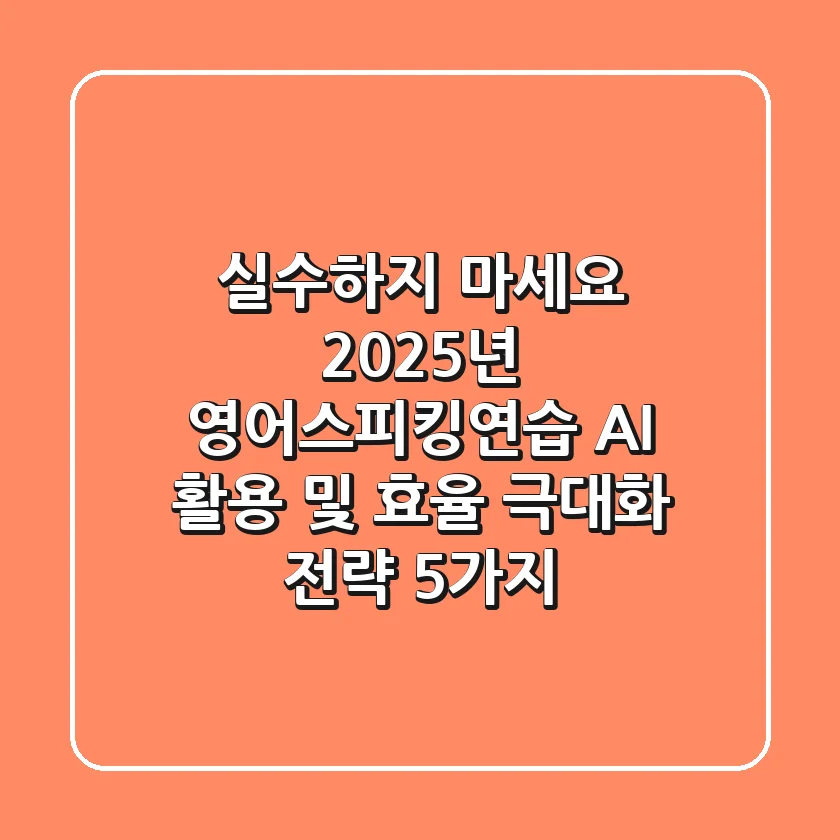 "실수하지 마세요", 2025년 영어스피킹연습: AI 활용 및 효율 극대화 전략 5가지