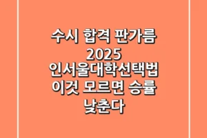 “수시 합격 판가름”, 2025 인서울대학선택법: ‘이것’ 모르면 승률 낮춘다