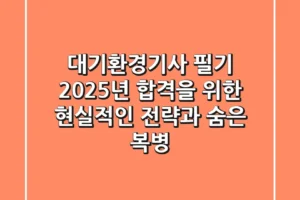 대기환경기사 필기, 2025년 합격을 위한 현실적인 전략과 숨은 복병