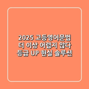 2025 고등영어문법, 더 이상 어렵지 않다: 등급 UP 현실 솔루션!