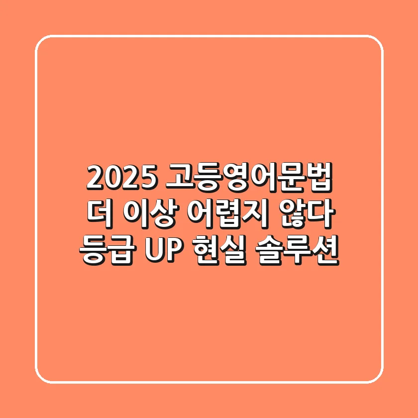 2025 고등영어문법, 더 이상 어렵지 않다: 등급 UP 현실 솔루션!
