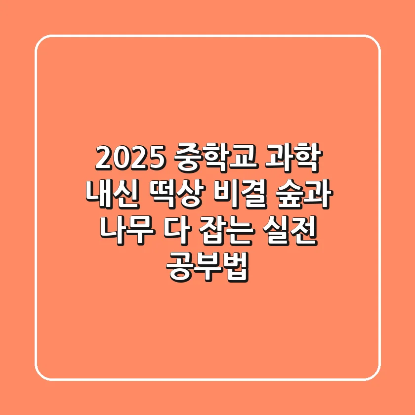 2025 중학교 과학, 내신 떡상 비결? 숲과 나무 다 잡는 실전 공부법