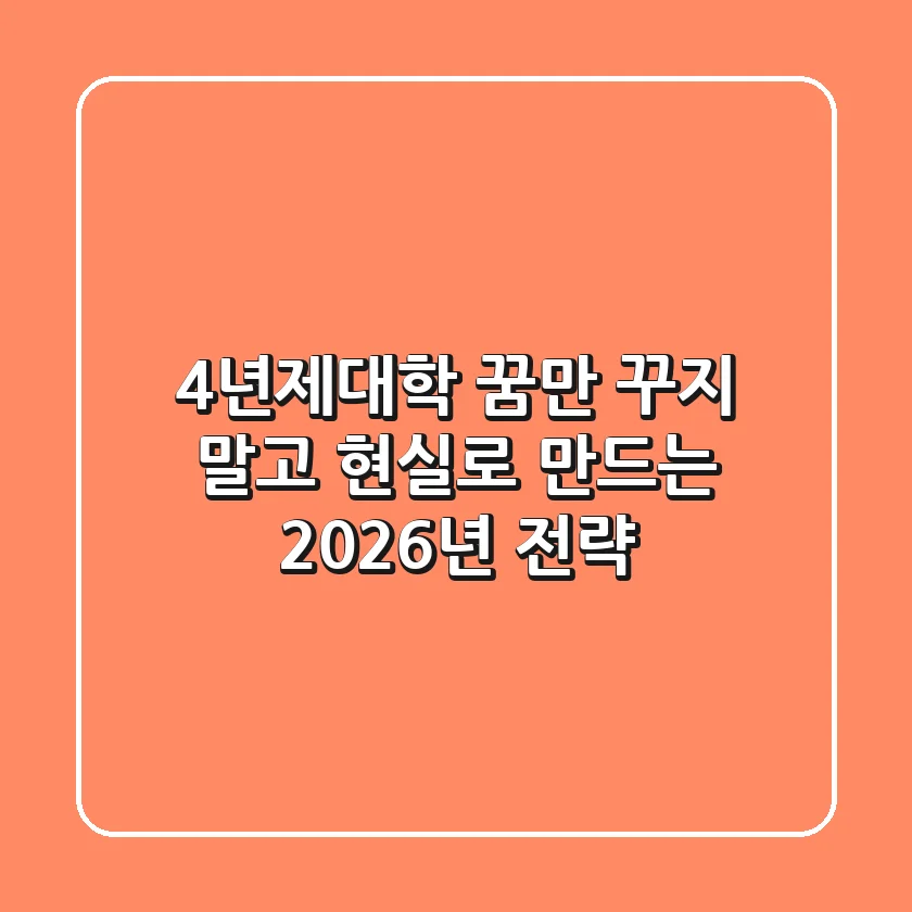 4년제대학, 꿈만 꾸지 말고 현실로 만드는 2026년 전략