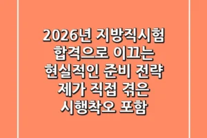 2026년 지방직시험, 합격으로 이끄는 현실적인 준비 전략 (제가 직접 겪은 시행착오 포함)